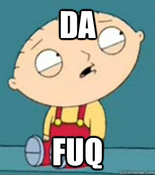 DA Fuq  Are you retarded stewie