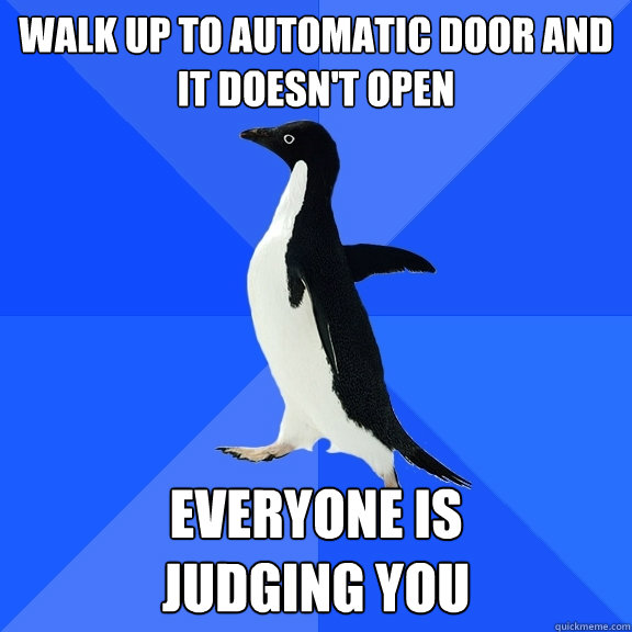 Walk up to automatic door and it doesn't open EVERYONE IS 
JUDGING YOU  Socially Awkward Penguin