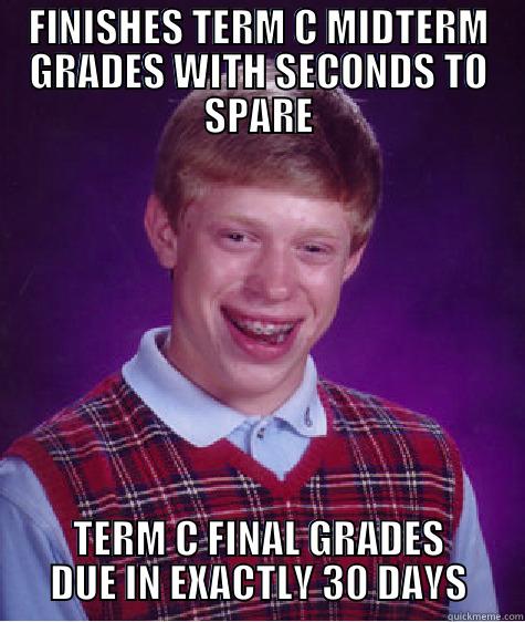 FINISHES TERM C MIDTERM GRADES WITH SECONDS TO SPARE TERM C FINAL GRADES DUE IN EXACTLY 30 DAYS Bad Luck Brian