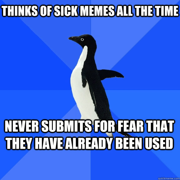 thinks of sick memes all the time never submits for fear that they have already been used - thinks of sick memes all the time never submits for fear that they have already been used  Socially Awkward Penguin
