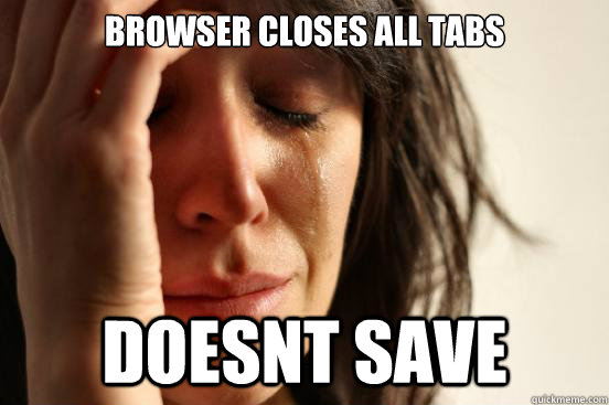 browser closes all tabs doesnt save  First World Problems
