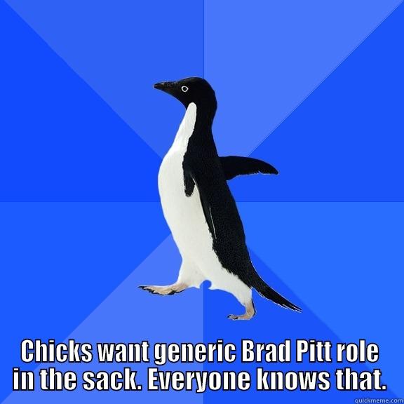  CHICKS WANT GENERIC BRAD PITT ROLE IN THE SACK. EVERYONE KNOWS THAT. Socially Awkward Penguin