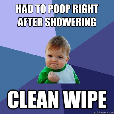 Had to poop right after showering Clean wipe - Had to poop right after showering Clean wipe  Success Kid