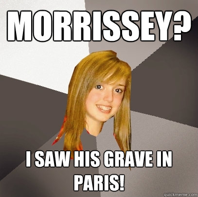 Morrissey? I saw his grave in Paris! - Morrissey? I saw his grave in Paris!  Musically Oblivious 8th Grader