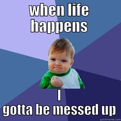 WHEN LIFE HAPPENS I GOTTA BE MESSED UP Success Kid