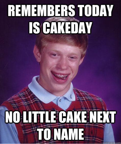 Remembers today is cakeday no little cake next to name   Badluckbrian