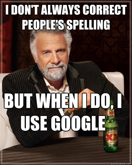 I don't always correct people's spelling But when I do, I use Google  The Most Interesting Man In The World