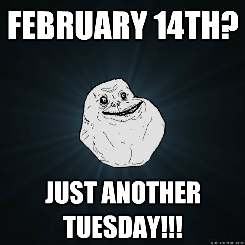 February 14th? just another tuesday!!!  Forever Alone