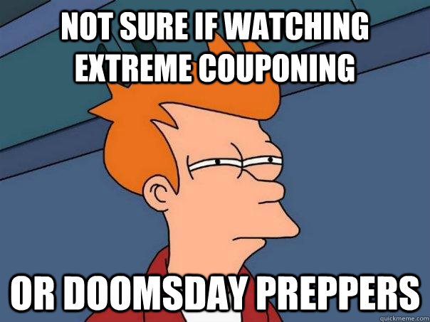 Not sure if watching Extreme Couponing Or Doomsday Preppers  Futurama Fry