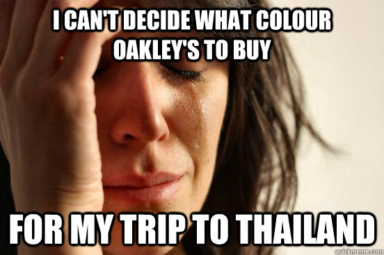 I can't decide what colour oakley's to buy For my trip to Thailand   First World Problems