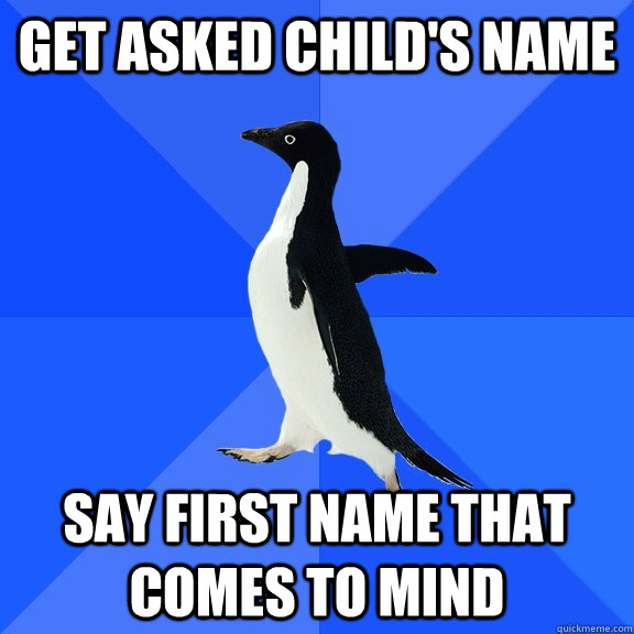Get asked child's name say first name that comes to mind  Socially Awkward Penguin