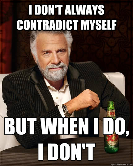 i don't always contradict myself but when i do,
i don't  The Most Interesting Man In The World