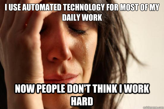 I use automated technology for most of my daily work Now people don't think I work hard  First World Problems