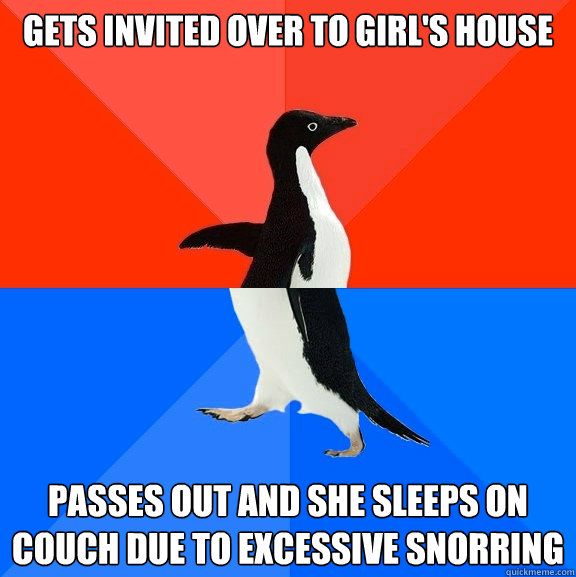 gets invited over to girl's house passes out and she sleeps on couch due to excessive snorring  Socially Awesome Awkward Penguin