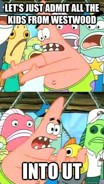 Let's just admit all the kids from Westwood into UT  Push it somewhere else Patrick