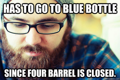 Has to go to Blue Bottle Since Four Barrel is closed.  Hipster Problems