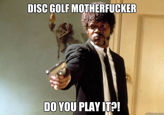 Disc Golf Motherfucker Do you play it?!  Samuel L Jackson