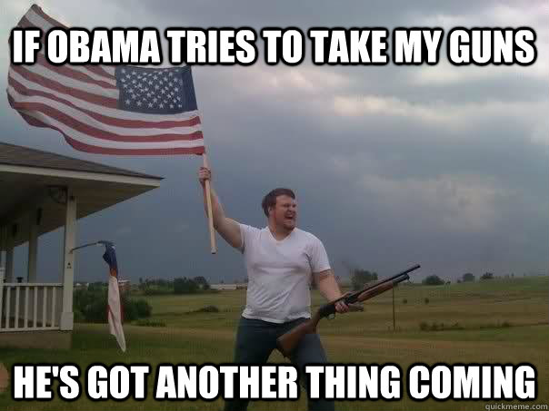 If Obama tries to take my guns He's got another thing coming  Overly Patriotic American