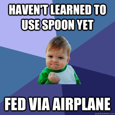 Haven't learned to use spoon yet Fed via airplane  Success Kid