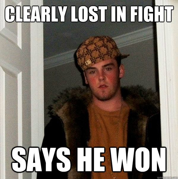 Clearly lost in fight says he won  Scumbag Steve
