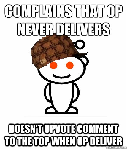 Complains that OP never delivers Doesn't upvote comment to the top when OP deliver  Scumbag Reddit