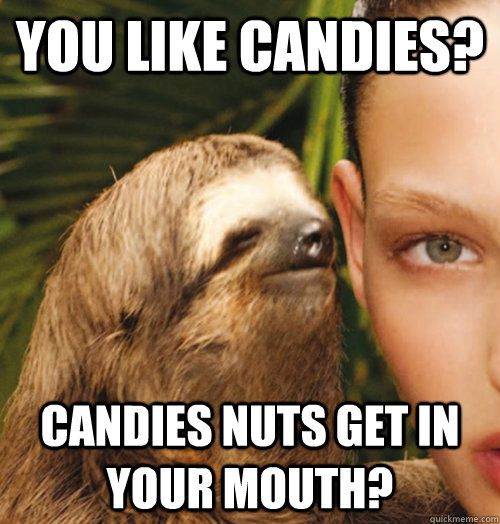 You like candies? candies nuts get in your mouth?  Whispering Sloth