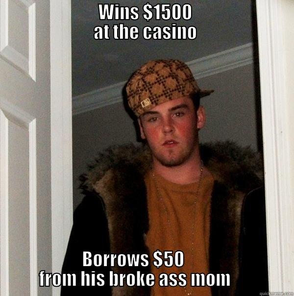                             WINS $1500                             AT THE CASINO         BORROWS $50                           FROM HIS BROKE ASS MOM                  Scumbag Steve