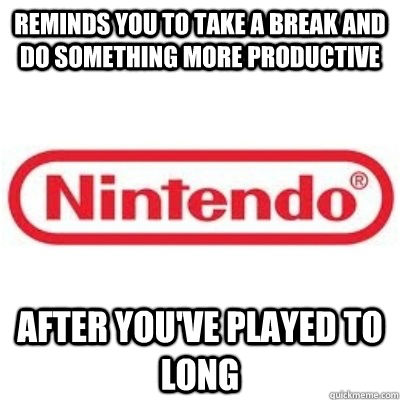 Reminds you to take a break and do something more productive After you've played to long  GOOD GUY NINTENDO