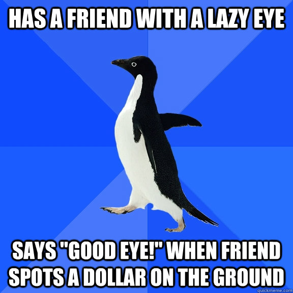 Has a friend with a lazy eye says 