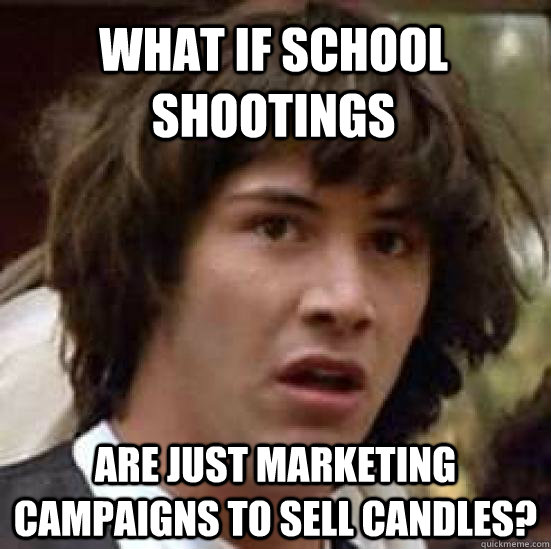 What if school shootings  are just marketing campaigns to sell candles?  conspiracy keanu