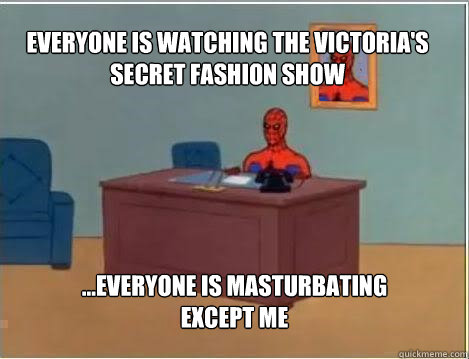 Everyone is watching the victoria's secret fashion show ...Everyone is masturbating except me  Spiderman