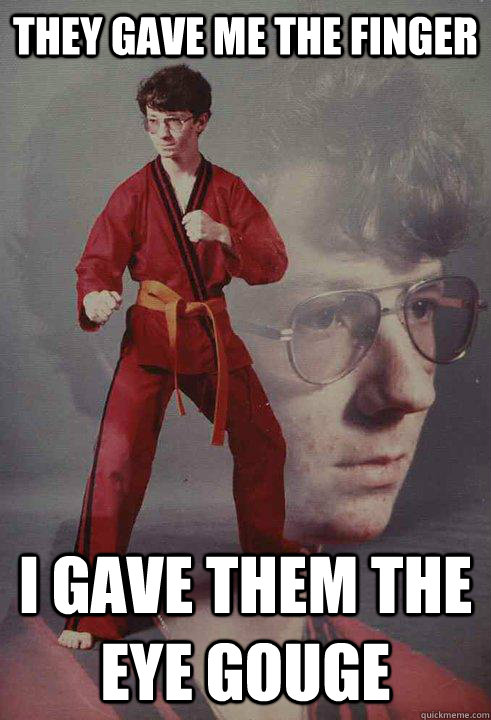 They gave me the finger I gave them the eye gouge  Karate Kyle