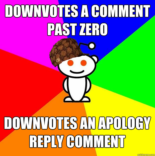 Downvotes a comment past zero Downvotes an apology reply comment  Scumbag Redditor