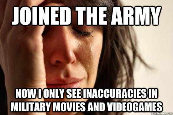 Joined the Army Now I only see inaccuracies in military movies and videogames - Joined the Army Now I only see inaccuracies in military movies and videogames  First World Problems