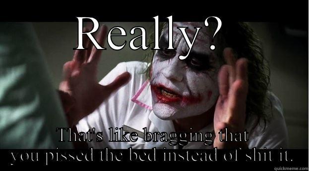 REALLY? THAT'S LIKE BRAGGING THAT YOU PISSED THE BED INSTEAD OF SHIT IT. Joker Mind Loss