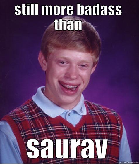 STILL MORE BADASS THAN SAURAV Bad Luck Brian