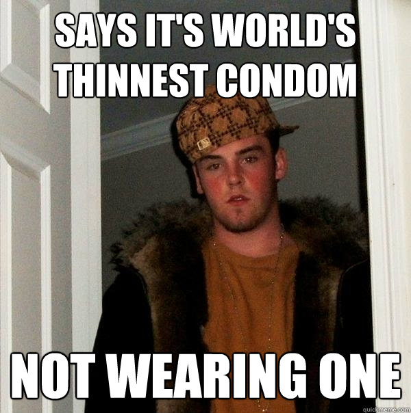 says it's world's thinnest condom Not wearing one  Scumbag Steve