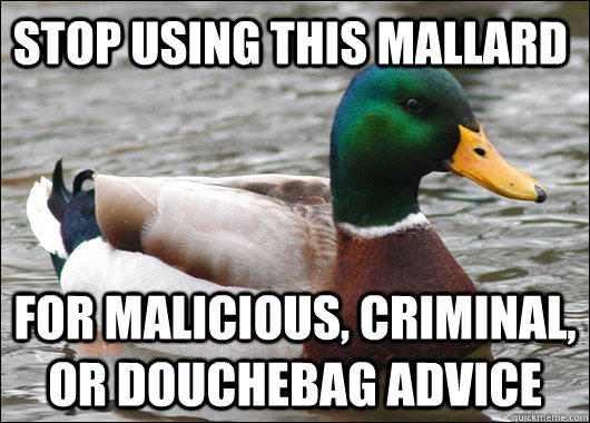 Stop using this mallard For Malicious, criminal, or douchebag advice  Actual Advice Mallard