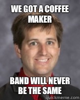 We got a coffee maker Band will never be the same  Awkward Band Director