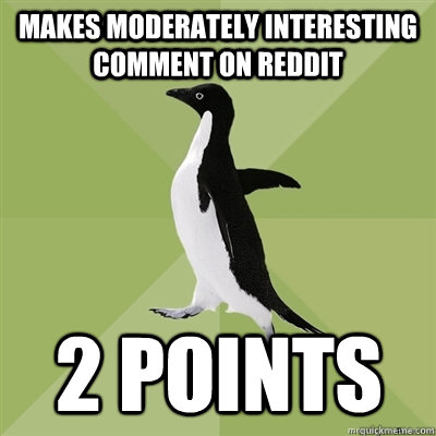 makes moderately interesting comment on reddit 2 Points  Socially Average Penguin