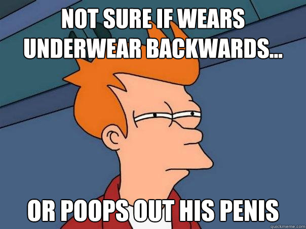 not sure if wears underwear backwards... or poops out his penis - not sure if wears underwear backwards... or poops out his penis  Futurama Fry