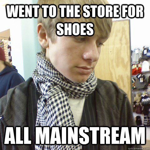 Went to the store for shoes All mainstream  First World Problems Hipster