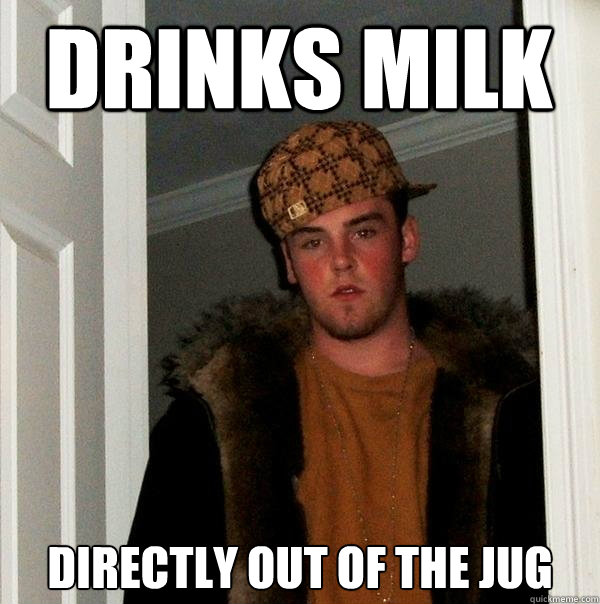 Drinks Milk Directly Out Of The Jug - Drinks Milk Directly Out Of The Jug  Scumbag Steve