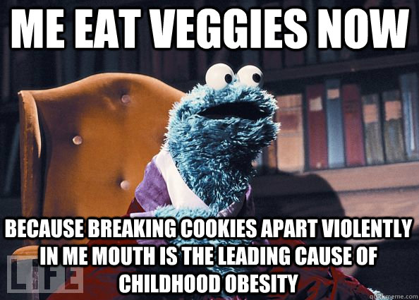 ME eat veggies now because breaking cookies apart violently in me mouth is the leading cause of childhood obesity  Cookie Monster