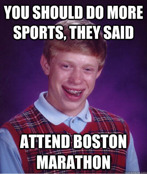 You should do more sports, they said Attend Boston marathon  Bad Luck Brian