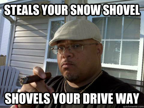 steals your snow shovel shovels your drive way  Ghetto Good Guy Greg