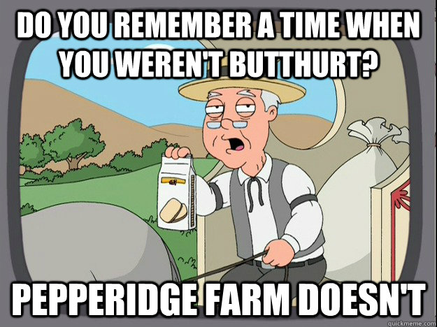do you remember a time when you weren't butthurt? Pepperidge farm doesn't  Pepperidge Farm Remembers