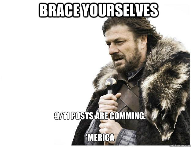 Brace yourselves 9/11 posts are comming.

'Merica  Imminent Ned