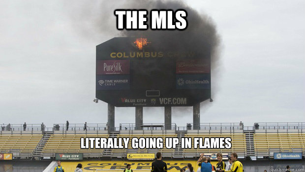 The MLS Literally going up in flames - The MLS Literally going up in flames  MLS going up in flames