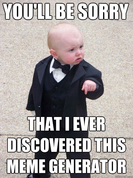 you'll be sorry that i ever discovered this meme generator   Baby Godfather
